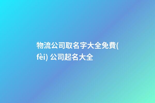 物流公司取名字大全免費(fèi) 公司起名大全